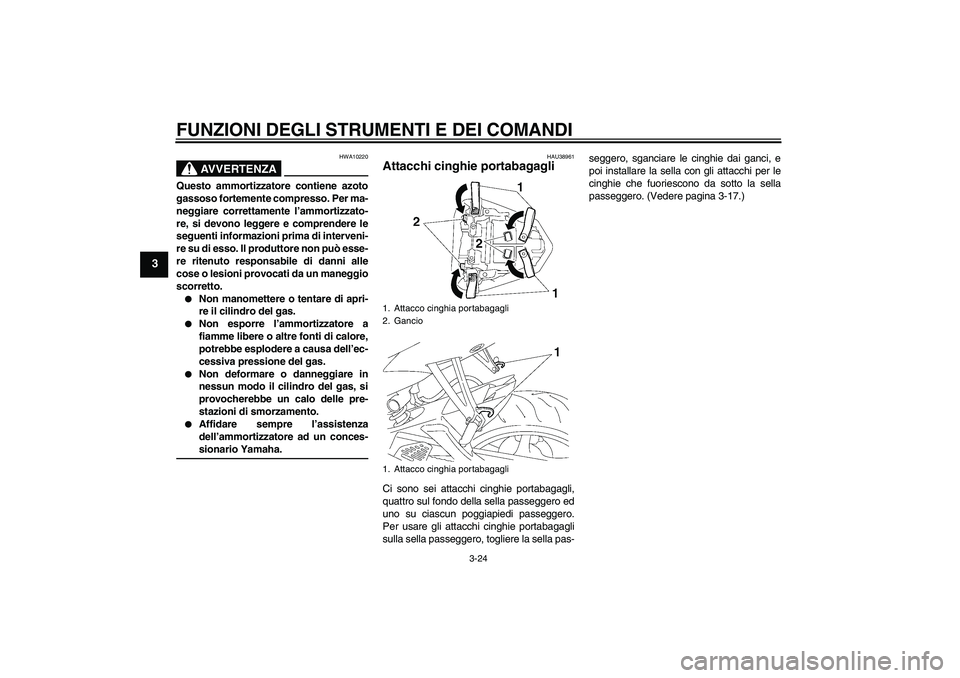 YAMAHA YZF-R6 2008  Manuale duso (in Italian) FUNZIONI DEGLI STRUMENTI E DEI COMANDI
3-24
3
AVVERTENZA
HWA10220
Questo ammortizzatore contiene azoto
gassoso fortemente compresso. Per ma-
neggiare correttamente l’ammortizzato-
re, si devono legg