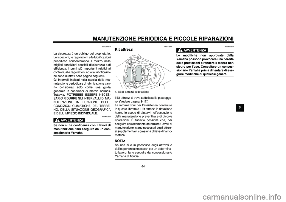 YAMAHA YZF-R6 2008  Manuale duso (in Italian) MANUTENZIONE PERIODICA E PICCOLE RIPARAZIONI
6-1
6
HAU17240
La sicurezza è un obbligo del proprietario.
Le ispezioni, le regolazioni e le lubrificazioni
periodiche conserveranno il mezzo nelle
miglio