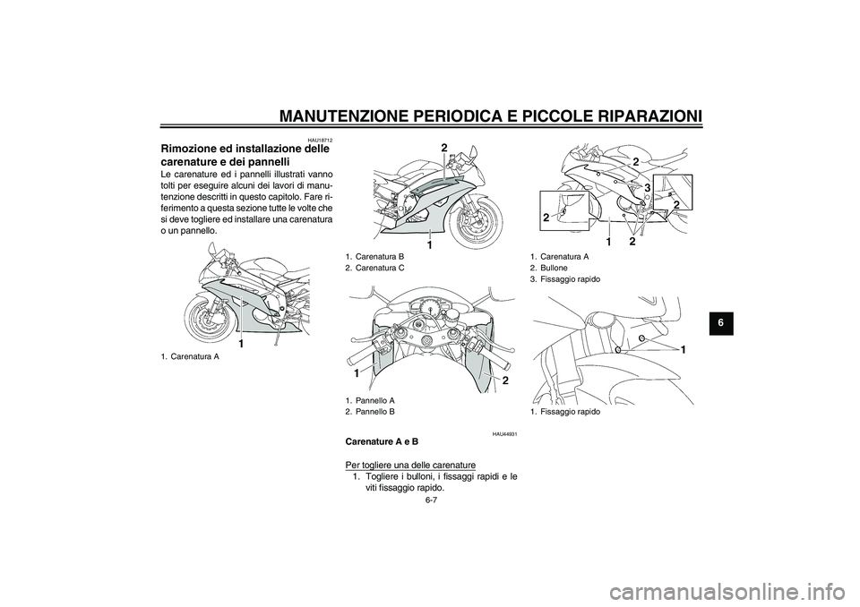 YAMAHA YZF-R6 2008  Manuale duso (in Italian) MANUTENZIONE PERIODICA E PICCOLE RIPARAZIONI
6-7
6
HAU18712
Rimozione ed installazione delle 
carenature e dei pannelli Le carenature ed i pannelli illustrati vanno
tolti per eseguire alcuni dei lavor