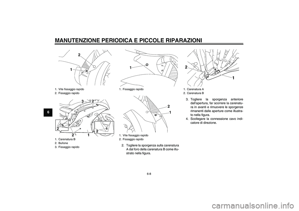 YAMAHA YZF-R6 2008  Manuale duso (in Italian) MANUTENZIONE PERIODICA E PICCOLE RIPARAZIONI
6-8
6
2. Togliere la sporgenza sulla carenatura
A dal foro della carenatura B come illu-
strato nella figura.3. Togliere la sporgenza anteriore
dall’aper