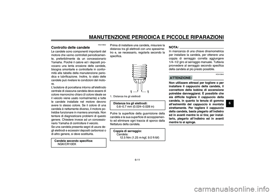 YAMAHA YZF-R6 2008  Manuale duso (in Italian) MANUTENZIONE PERIODICA E PICCOLE RIPARAZIONI
6-11
6
HAU19652
Controllo delle candele Le candele sono componenti importanti del
motore che vanno controllati periodicamen-
te, preferibilmente da un conc