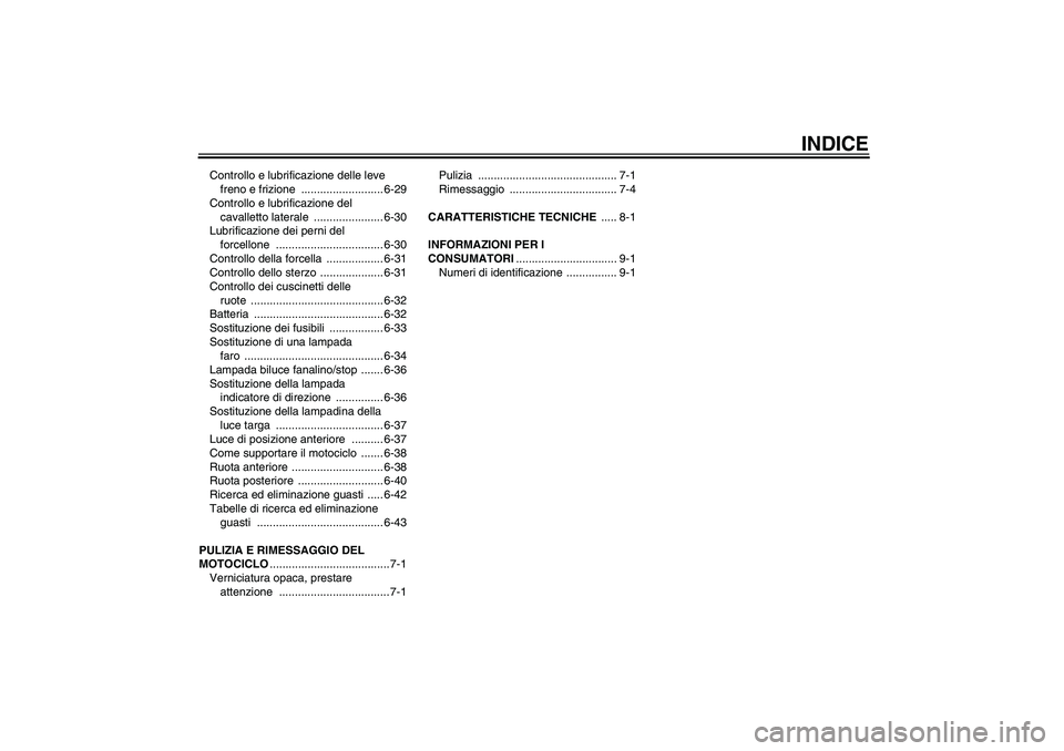 YAMAHA YZF-R6 2008  Manuale duso (in Italian) INDICE
Controllo e lubrificazione delle leve 
freno e frizione  .......................... 6-29
Controllo e lubrificazione del 
cavalletto laterale  ...................... 6-30
Lubrificazione dei pern