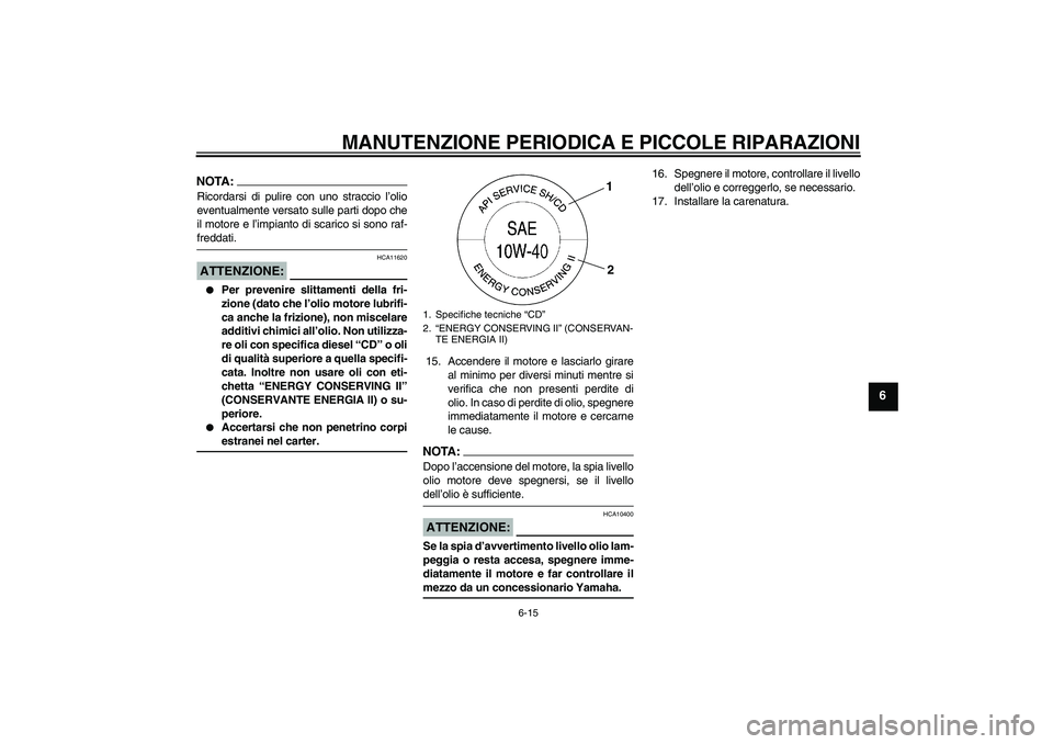YAMAHA YZF-R6 2008  Manuale duso (in Italian) MANUTENZIONE PERIODICA E PICCOLE RIPARAZIONI
6-15
6
NOTA:Ricordarsi di pulire con uno straccio l’olio
eventualmente versato sulle parti dopo che
il motore e l’impianto di scarico si sono raf-fredd