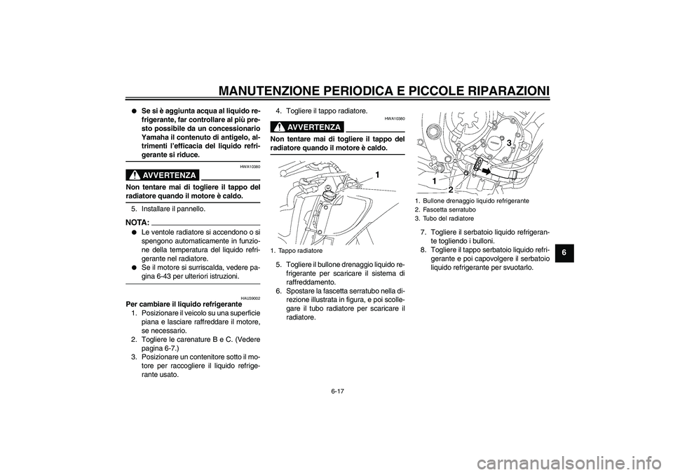 YAMAHA YZF-R6 2008  Manuale duso (in Italian) MANUTENZIONE PERIODICA E PICCOLE RIPARAZIONI
6-17
6

Se si è aggiunta acqua al liquido re-
frigerante, far controllare al più pre-
sto possibile da un concessionario
Yamaha il contenuto di antigelo
