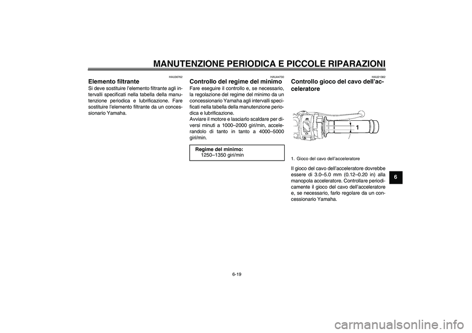 YAMAHA YZF-R6 2008  Manuale duso (in Italian) MANUTENZIONE PERIODICA E PICCOLE RIPARAZIONI
6-19
6
HAU36762
Elemento filtrante Si deve sostituire l’elemento filtrante agli in-
tervalli specificati nella tabella della manu-
tenzione periodica e l