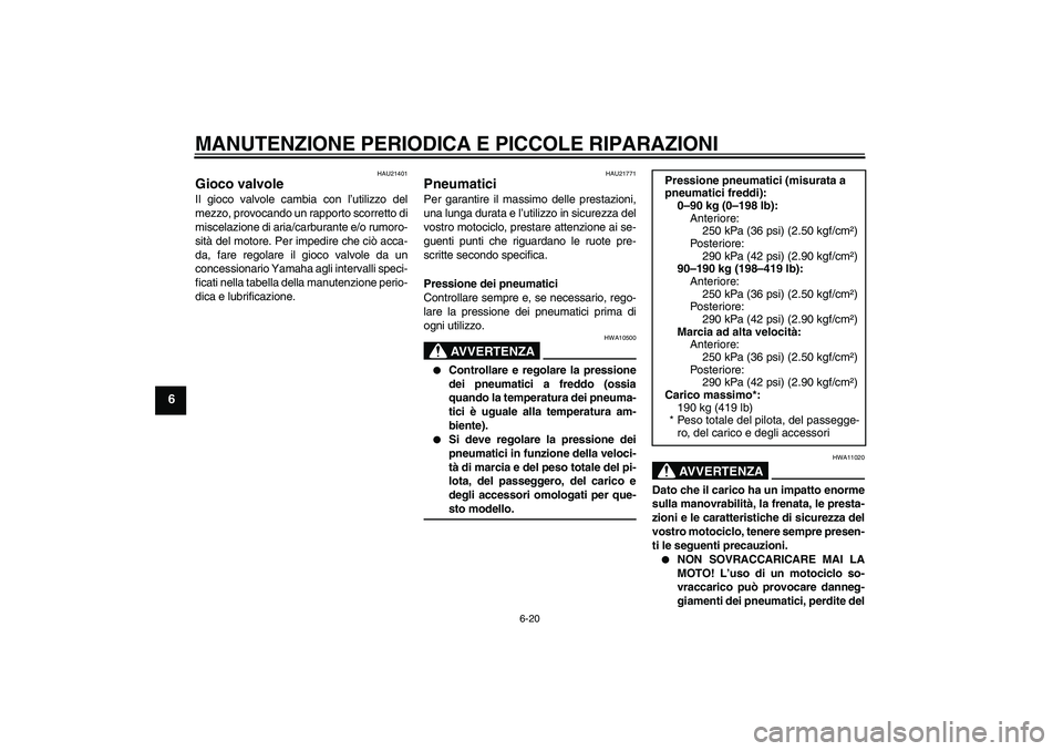 YAMAHA YZF-R6 2008  Manuale duso (in Italian) MANUTENZIONE PERIODICA E PICCOLE RIPARAZIONI
6-20
6
HAU21401
Gioco valvole Il gioco valvole cambia con l’utilizzo del
mezzo, provocando un rapporto scorretto di
miscelazione di aria/carburante e/o r