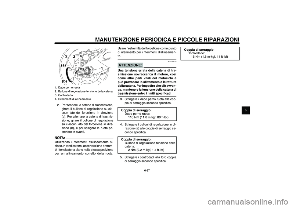 YAMAHA YZF-R6 2008  Manuale duso (in Italian) MANUTENZIONE PERIODICA E PICCOLE RIPARAZIONI
6-27
6
2. Per tendere la catena di trasmissione,
girare il bullone di regolazione su cia-
scun lato del forcellone in direzione
(a). Per allentare la caten YAMAHA YZF-R6 2008  Manuale duso (in Italian) MANUTENZIONE PERIODICA E PICCOLE RIPARAZIONI
6-27
6
2. Per tendere la catena di trasmissione,
girare il bullone di regolazione su cia-
scun lato del forcellone in direzione
(a). Per allentare la caten