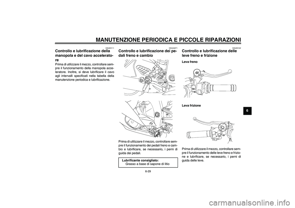 YAMAHA YZF-R6 2008  Manuale duso (in Italian) MANUTENZIONE PERIODICA E PICCOLE RIPARAZIONI
6-29
6
HAU23111
Controllo e lubrificazione della 
manopola e del cavo accelerato-
re Prima di utilizzare il mezzo, controllare sem-
pre il funzionamento de YAMAHA YZF-R6 2008  Manuale duso (in Italian) MANUTENZIONE PERIODICA E PICCOLE RIPARAZIONI
6-29
6
HAU23111
Controllo e lubrificazione della 
manopola e del cavo accelerato-
re Prima di utilizzare il mezzo, controllare sem-
pre il funzionamento de