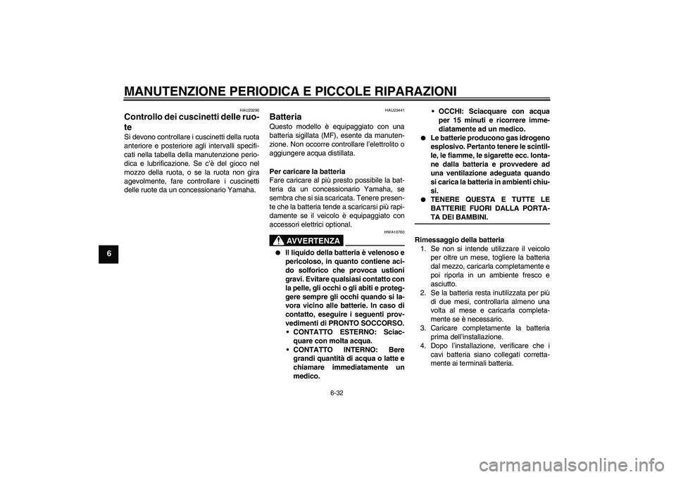 YAMAHA YZF-R6 2008  Manuale duso (in Italian) MANUTENZIONE PERIODICA E PICCOLE RIPARAZIONI
6-32
6
HAU23290
Controllo dei cuscinetti delle ruo-
te Si devono controllare i cuscinetti della ruota
anteriore e posteriore agli intervalli specifi-
cati  YAMAHA YZF-R6 2008  Manuale duso (in Italian) MANUTENZIONE PERIODICA E PICCOLE RIPARAZIONI
6-32
6
HAU23290
Controllo dei cuscinetti delle ruo-
te Si devono controllare i cuscinetti della ruota
anteriore e posteriore agli intervalli specifi-
cati