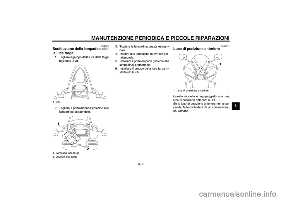 YAMAHA YZF-R6 2008  Manuale duso (in Italian) MANUTENZIONE PERIODICA E PICCOLE RIPARAZIONI
6-37
6
HAU24310
Sostituzione della lampadina del-
la luce targa 1. Togliere il gruppo della luce della targa
togliendo le viti.
2. Togliere il portalampada