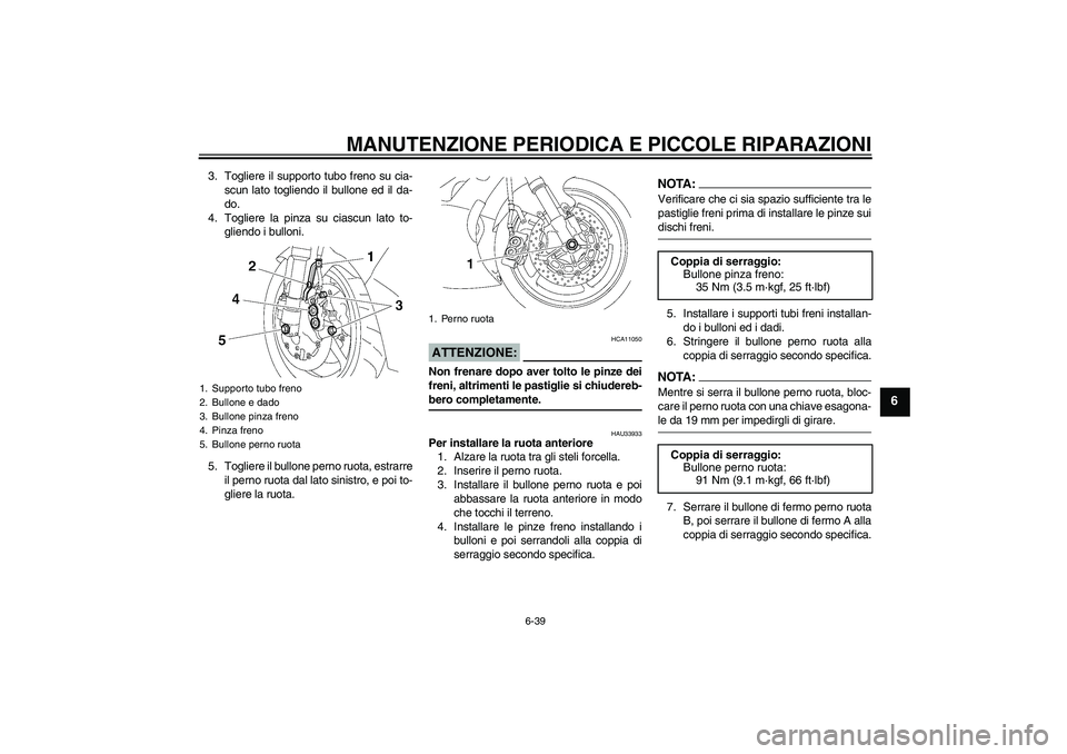 YAMAHA YZF-R6 2008  Manuale duso (in Italian) MANUTENZIONE PERIODICA E PICCOLE RIPARAZIONI
6-39
6
3. Togliere il supporto tubo freno su cia-
scun lato togliendo il bullone ed il da-
do.
4. Togliere la pinza su ciascun lato to-
gliendo i bulloni.
