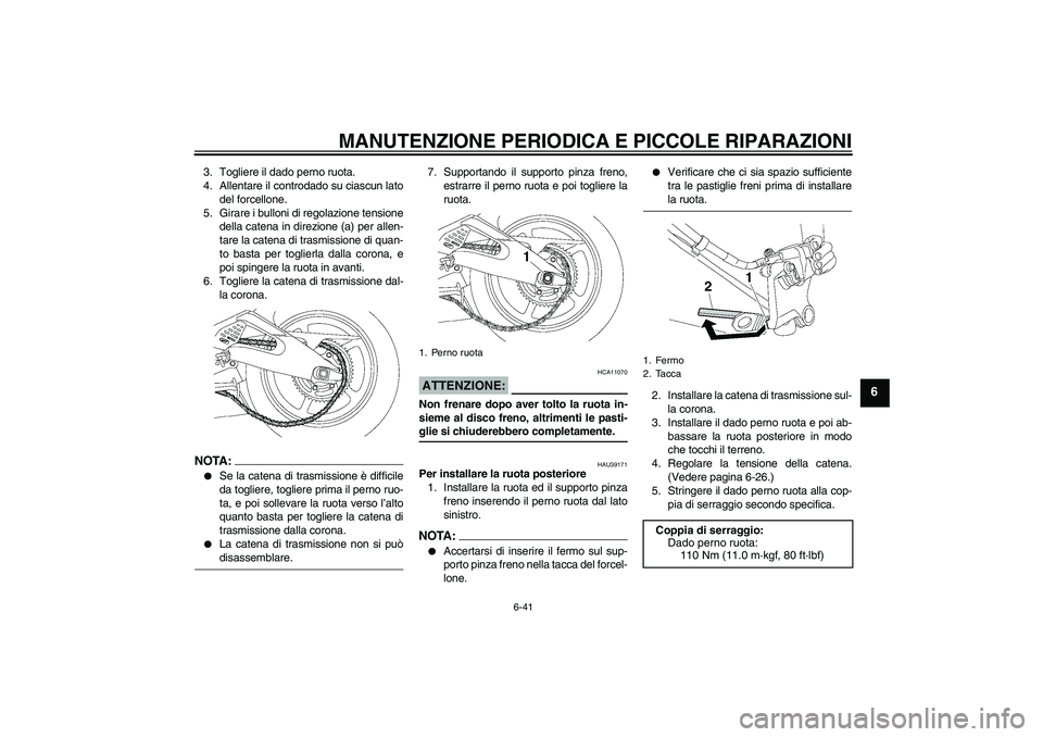 YAMAHA YZF-R6 2008  Manuale duso (in Italian) MANUTENZIONE PERIODICA E PICCOLE RIPARAZIONI
6-41
6
3. Togliere il dado perno ruota.
4. Allentare il controdado su ciascun lato
del forcellone.
5. Girare i bulloni di regolazione tensione
della catena