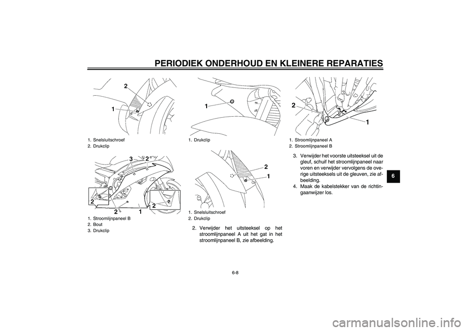 YAMAHA YZF-R6 2008  Instructieboekje (in Dutch) PERIODIEK ONDERHOUD EN KLEINERE REPARATIES
6-8
6
2. Verwijder het uitsteeksel op het
stroomlijnpaneel A uit het gat in het
stroomlijnpaneel B, zie afbeelding.3. Verwijder het voorste uitsteeksel uit d