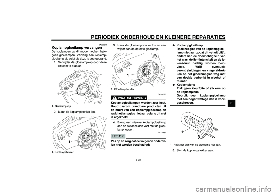 YAMAHA YZF-R6 2008  Instructieboekje (in Dutch) PERIODIEK ONDERHOUD EN KLEINERE REPARATIES
6-34
6
DAU39010
Koplampgloeilamp vervangen De koplampen op dit model hebben halo-
geen gloeilampen. Vervang een koplamp-
gloeilamp als volgt als deze is door