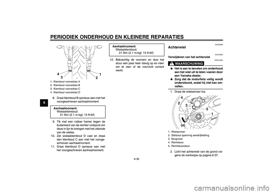 YAMAHA YZF-R6 2008  Instructieboekje (in Dutch) PERIODIEK ONDERHOUD EN KLEINERE REPARATIES
6-39
6
8. Draai klembout B opnieuw aan met het
voorgeschreven aanhaalmoment.
9. Tik met een rubber hamer tegen de
buitenkant van de rechter vorkpoot om
deze 