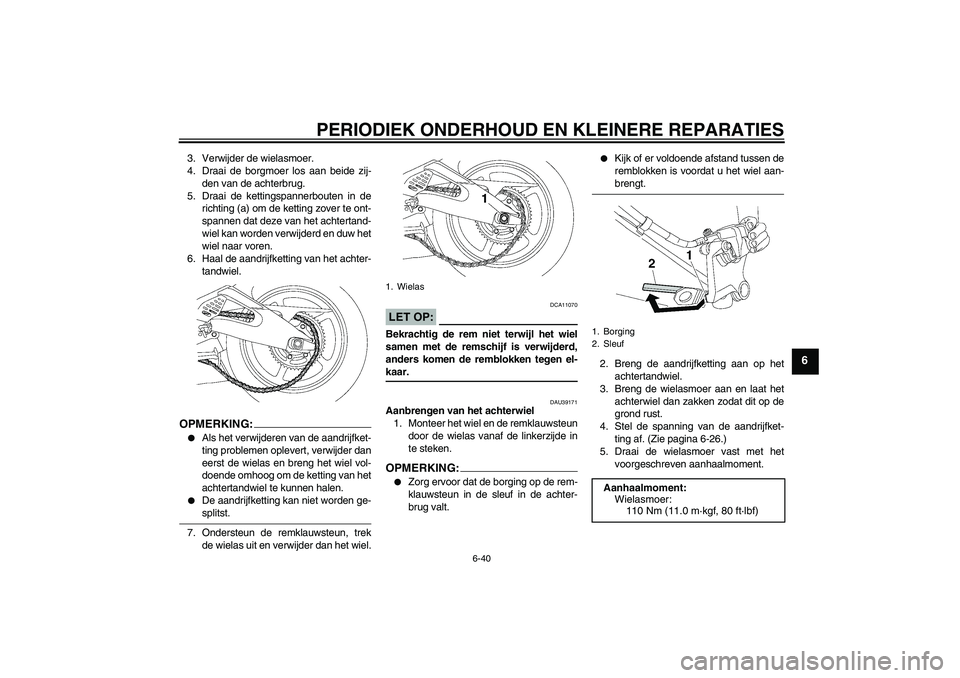 YAMAHA YZF-R6 2008  Instructieboekje (in Dutch) PERIODIEK ONDERHOUD EN KLEINERE REPARATIES
6-40
6
3. Verwijder de wielasmoer.
4. Draai de borgmoer los aan beide zij-
den van de achterbrug.
5. Draai de kettingspannerbouten in de
richting (a) om de k