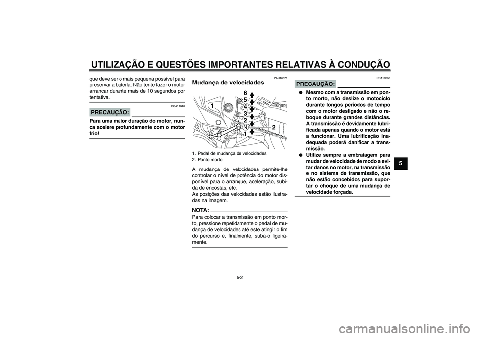 YAMAHA YZF-R6 2008  Manual de utilização (in Portuguese) UTILIZAÇÃO E QUESTÕES IMPORTANTES RELATIVAS À CONDUÇÃO
5-2
5
que deve ser o mais pequena possível para
preservar a bateria. Não tente fazer o motor
arrancar durante mais de 10 segundos portent