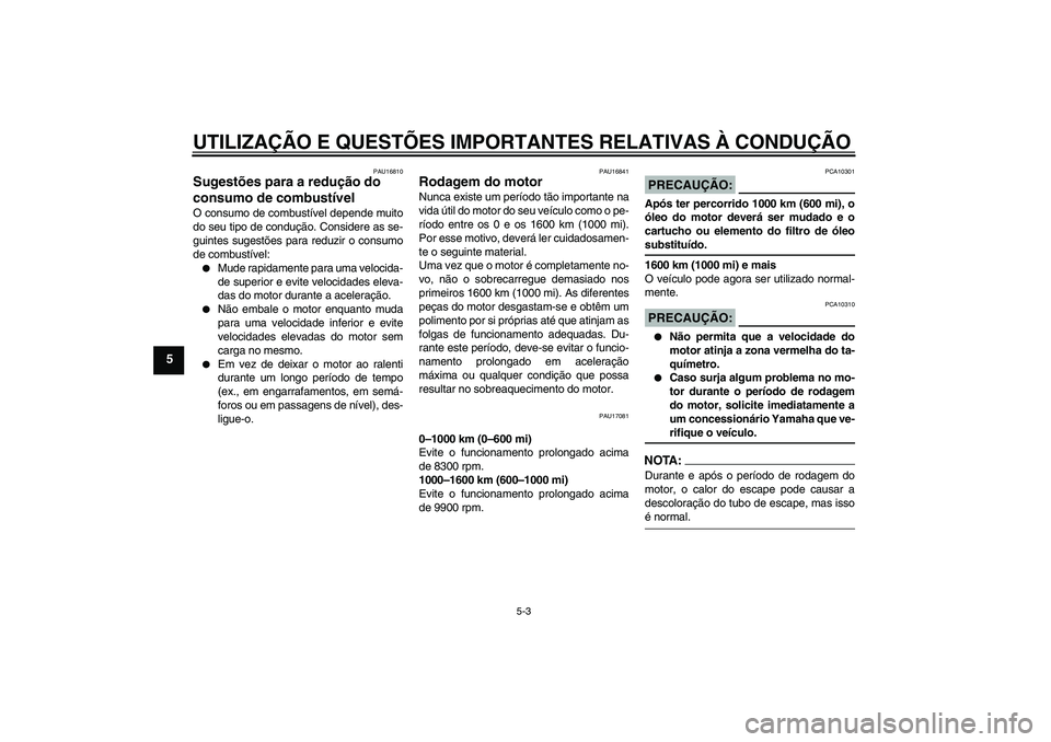 YAMAHA YZF-R6 2008  Manual de utilização (in Portuguese) UTILIZAÇÃO E QUESTÕES IMPORTANTES RELATIVAS À CONDUÇÃO
5-3
5
PAU16810
Sugestões para a redução do 
consumo de combustível O consumo de combustível depende muito
do seu tipo de condução. C