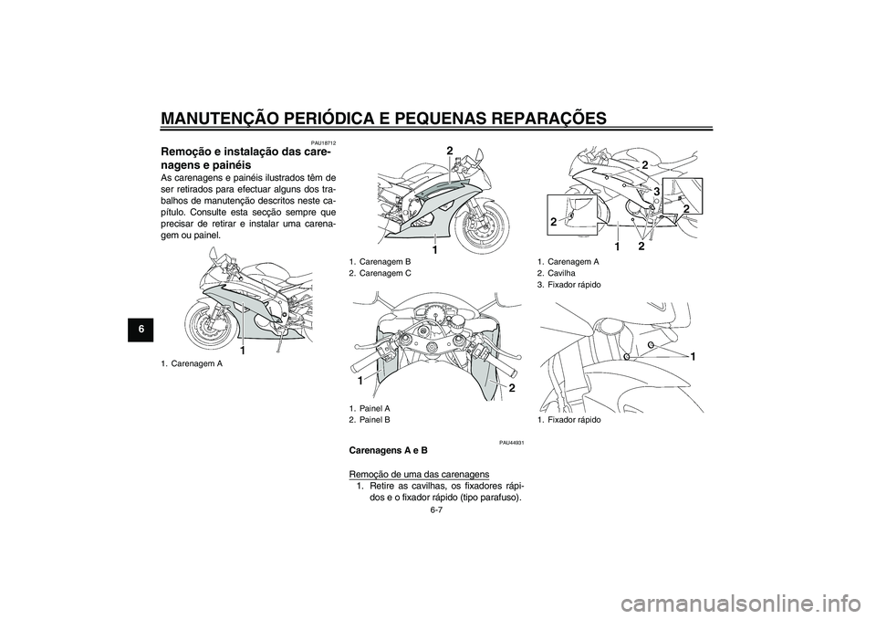 YAMAHA YZF-R6 2008  Manual de utilização (in Portuguese) MANUTENÇÃO PERIÓDICA E PEQUENAS REPARAÇÕES
6-7
6
PAU18712
Remoção e instalação das care-
nagens e painéis As carenagens e painéis ilustrados têm de
ser retirados para efectuar alguns dos t