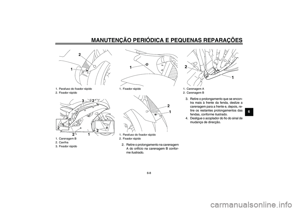YAMAHA YZF-R6 2008  Manual de utilização (in Portuguese) MANUTENÇÃO PERIÓDICA E PEQUENAS REPARAÇÕES
6-8
6
2. Retire o prolongamento na carenagem
A do orifício na carenagem B confor-
me ilustrado.3. Retire o prolongamento que se encon-
tra mais à fren