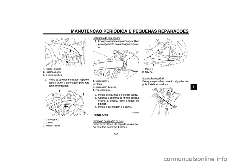 YAMAHA YZF-R6 2008  Manual de utilização (in Portuguese) MANUTENÇÃO PERIÓDICA E PEQUENAS REPARAÇÕES
6-10
6
3. Retire as cavilhas e o fixador rápido e,
depois, puxe a carenagem para fora
conforme ilustrado.Instalação da carenagem
1. Encaixe a ranhura