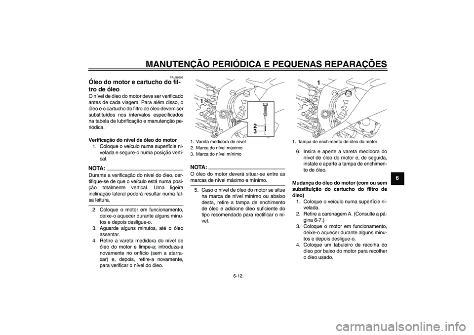 YAMAHA YZF-R6 2008 Manual de utilização (in Portuguese) MANUTENÇÃO PERIÓDICA E PEQUENAS REPARAÇÕES
6-12
6
PAU38995
Óleo do motor e cartucho do fil-
tro de óleo O nível de óleo do motor deve ser verificado
antes de cada viagem. Para além disso, o
YAMAHA YZF-R6 2008 Manual de utilização (in Portuguese) MANUTENÇÃO PERIÓDICA E PEQUENAS REPARAÇÕES
6-12
6
PAU38995
Óleo do motor e cartucho do fil-
tro de óleo O nível de óleo do motor deve ser verificado
antes de cada viagem. Para além disso, o