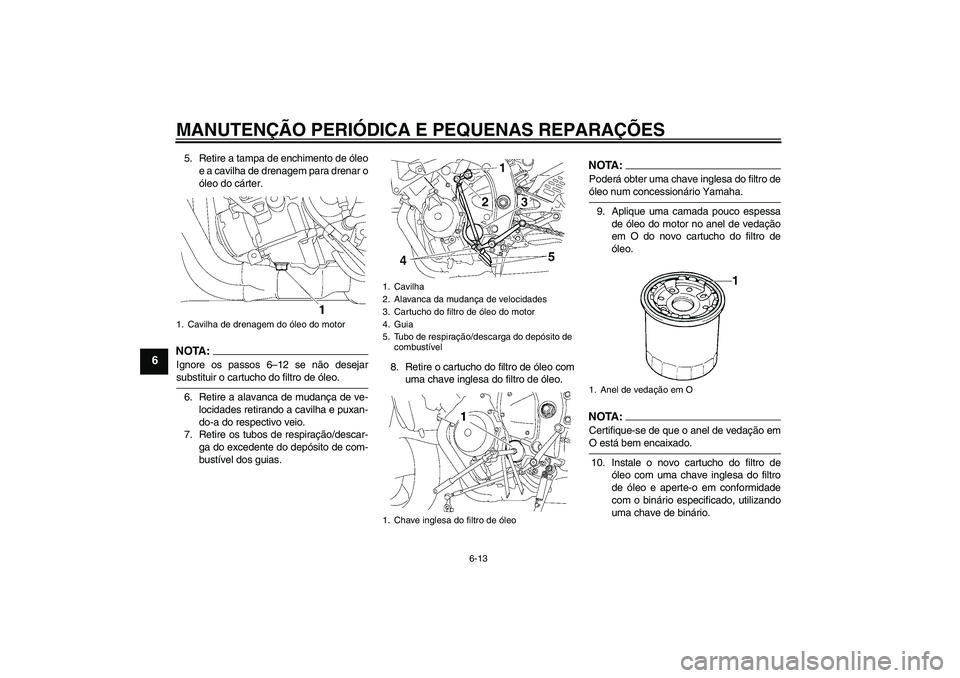 YAMAHA YZF-R6 2008 Manual de utilização (in Portuguese) MANUTENÇÃO PERIÓDICA E PEQUENAS REPARAÇÕES
6-13
6
5. Retire a tampa de enchimento de óleo
e a cavilha de drenagem para drenar o
óleo do cárter.NOTA :
Ignore os passos 6–12 se não desejarsub YAMAHA YZF-R6 2008 Manual de utilização (in Portuguese) MANUTENÇÃO PERIÓDICA E PEQUENAS REPARAÇÕES
6-13
6
5. Retire a tampa de enchimento de óleo
e a cavilha de drenagem para drenar o
óleo do cárter.NOTA :
Ignore os passos 6–12 se não desejarsub