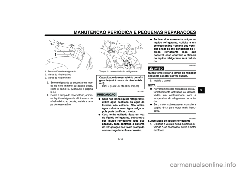 YAMAHA YZF-R6 2008 Manual de utilização (in Portuguese) MANUTENÇÃO PERIÓDICA E PEQUENAS REPARAÇÕES
6-16
6
3. Se o refrigerante se encontrar na mar-
ca de nível mínimo ou abaixo desta,
retire o painel B. (Consulte a página
6-7.)
4. Retire a tampa do YAMAHA YZF-R6 2008 Manual de utilização (in Portuguese) MANUTENÇÃO PERIÓDICA E PEQUENAS REPARAÇÕES
6-16
6
3. Se o refrigerante se encontrar na mar-
ca de nível mínimo ou abaixo desta,
retire o painel B. (Consulte a página
6-7.)
4. Retire a tampa do