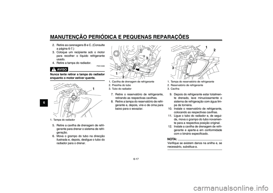 YAMAHA YZF-R6 2008 Manual de utilização (in Portuguese) MANUTENÇÃO PERIÓDICA E PEQUENAS REPARAÇÕES
6-17
6
2. Retire as carenagens B e C. (Consulte
a página 6-7.)
3. Coloque um recipiente sob o motor
para recolher o líquido refrigerante
usado.
4. Ret YAMAHA YZF-R6 2008 Manual de utilização (in Portuguese) MANUTENÇÃO PERIÓDICA E PEQUENAS REPARAÇÕES
6-17
6
2. Retire as carenagens B e C. (Consulte
a página 6-7.)
3. Coloque um recipiente sob o motor
para recolher o líquido refrigerante
usado.
4. Ret