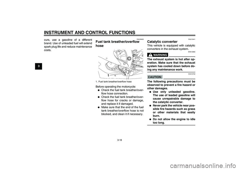 YAMAHA YZF-R6 2007 User Guide INSTRUMENT AND CONTROL FUNCTIONS
3-18
3curs, use a gasoline of a different
brand. Use of unleaded fuel will extend
spark plug life and reduce maintenance
costs.
EAU39450
Fuel tank breather/overflow 
h