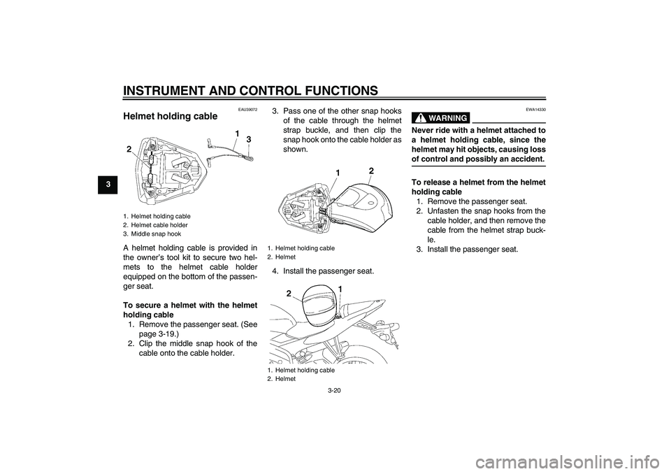 YAMAHA YZF-R6 2007 User Guide INSTRUMENT AND CONTROL FUNCTIONS
3-20
3
EAU39072
Helmet holding cable A helmet holding cable is provided in
the owner’s tool kit to secure two hel-
mets to the helmet cable holder
equipped on the bo