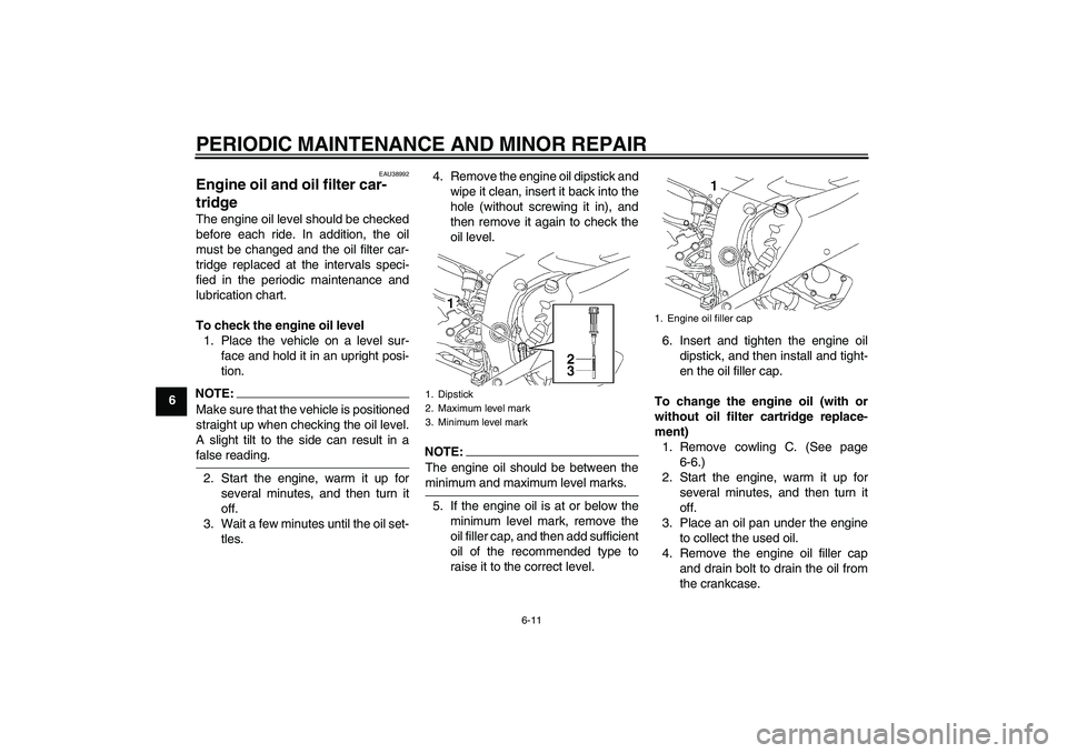 YAMAHA YZF-R6 2007  Owners Manual PERIODIC MAINTENANCE AND MINOR REPAIR
6-11
6
EAU38992
Engine oil and oil filter car-
tridge The engine oil level should be checked
before each ride. In addition, the oil
must be changed and the oil fi