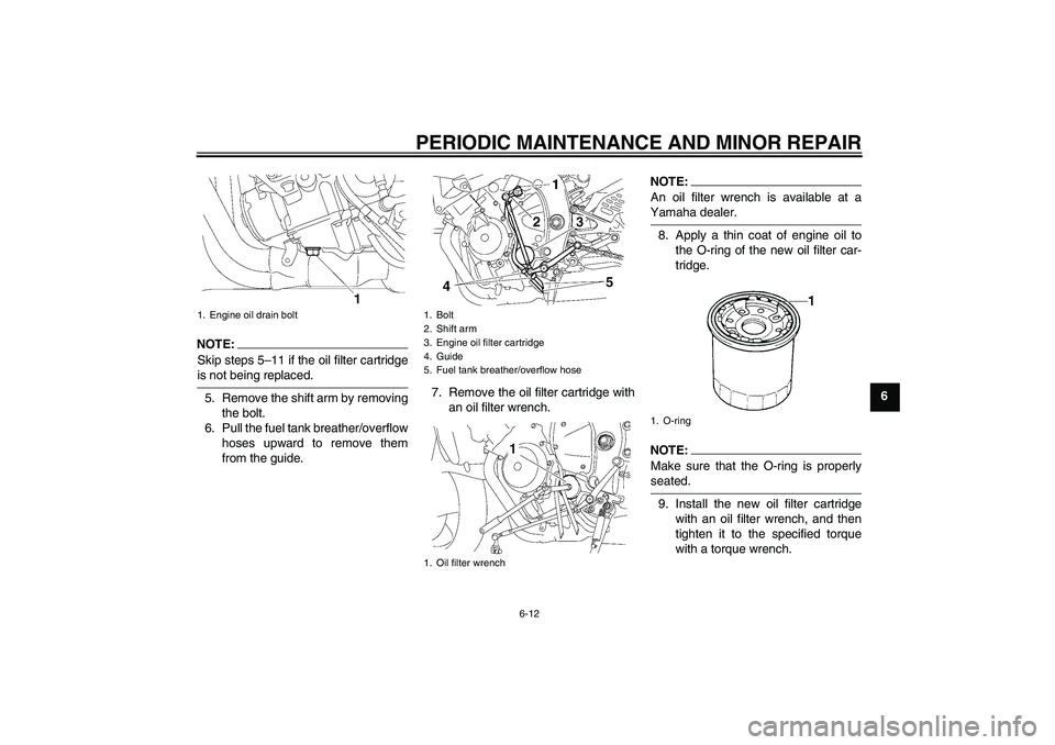 YAMAHA YZF-R6 2007  Owners Manual PERIODIC MAINTENANCE AND MINOR REPAIR
6-12
6
NOTE:
Skip steps 5–11 if the oil filter cartridgeis not being replaced.
5. Remove the shift arm by removing
the bolt.
6. Pull the fuel tank breather/over