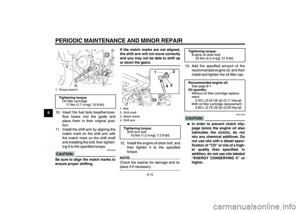 YAMAHA YZF-R6 2007  Owners Manual PERIODIC MAINTENANCE AND MINOR REPAIR
6-13
610. Insert the fuel tank breather/over-
flow hoses into the guide and
place them in their original posi-
tion.
11. Install the shift arm by aligning the
mat