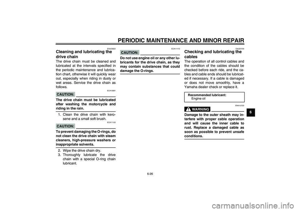 YAMAHA YZF-R6 2007 Owners Manual PERIODIC MAINTENANCE AND MINOR REPAIR
6-26
6
EAU23022
Cleaning and lubricating the 
drive chain The drive chain must be cleaned and
lubricated at the intervals specified in
the periodic maintenance an