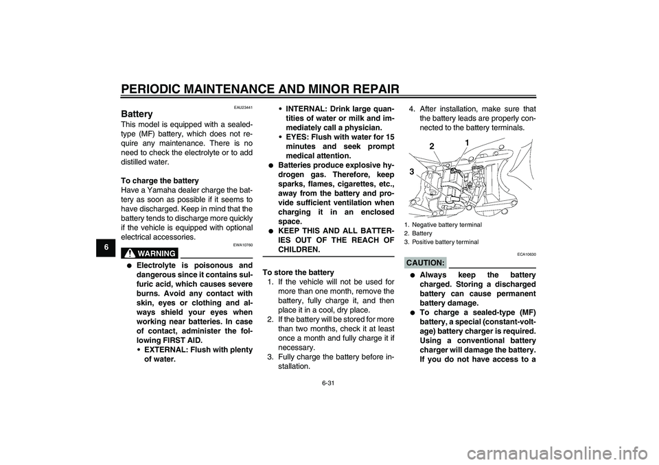 YAMAHA YZF-R6 2007 Owners Guide PERIODIC MAINTENANCE AND MINOR REPAIR
6-31
6
EAU23441
Battery This model is equipped with a sealed-
type (MF) battery, which does not re-
quire any maintenance. There is no
need to check the electroly