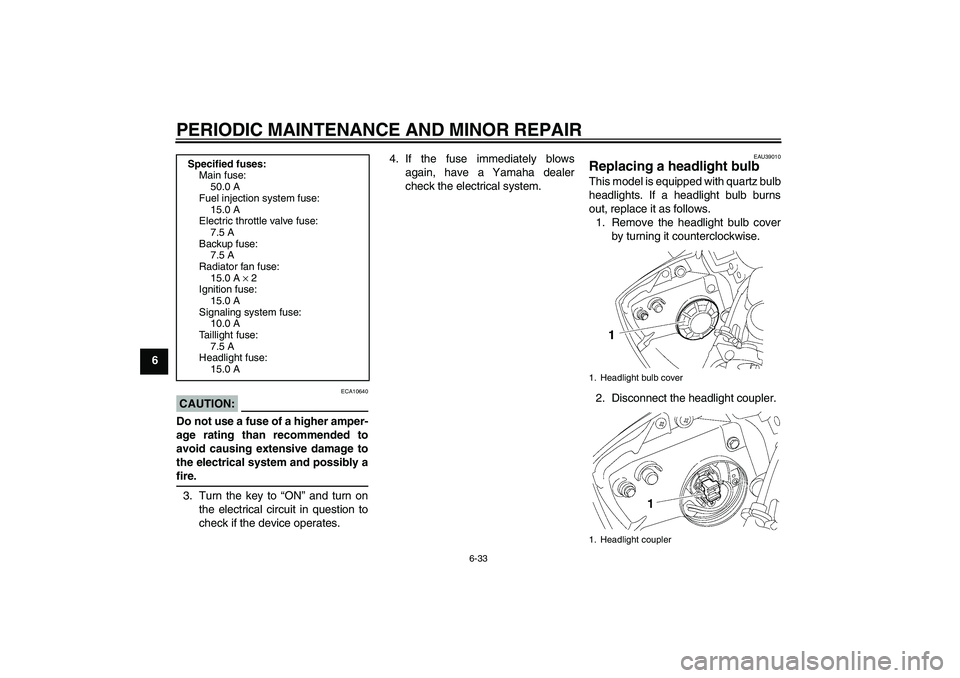 YAMAHA YZF-R6 2007  Owners Manual PERIODIC MAINTENANCE AND MINOR REPAIR
6-33
6
CAUTION:
ECA10640
Do not use a fuse of a higher amper-
age rating than recommended to
avoid causing extensive damage to
the electrical system and possibly 