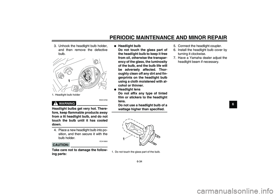 YAMAHA YZF-R6 2007 Owners Guide PERIODIC MAINTENANCE AND MINOR REPAIR
6-34
6 3. Unhook the headlight bulb holder,
and then remove the defective
bulb.
WARNING
EWA10790
Headlight bulbs get very hot. There-
fore, keep flammable product