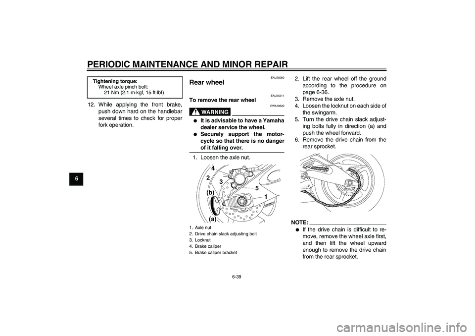 YAMAHA YZF-R6 2007 Owners Guide PERIODIC MAINTENANCE AND MINOR REPAIR
6-39
612. While applying the front brake,
push down hard on the handlebar
several times to check for proper
fork operation.
EAU25080
Rear wheel 
EAU25311
To remov