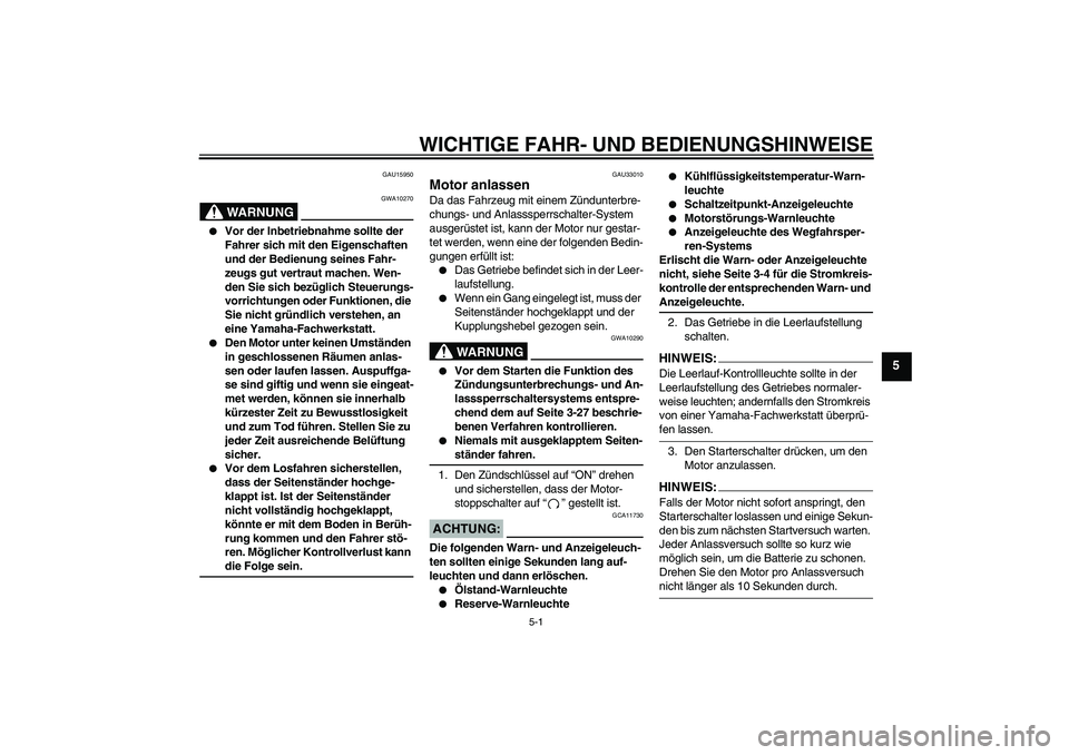 YAMAHA YZF-R6 2007  Betriebsanleitungen (in German) WICHTIGE FAHR- UND BEDIENUNGSHINWEISE
5-1
5
GAU15950
WARNUNG
GWA10270

Vor der Inbetriebnahme sollte der 
Fahrer sich mit den Eigenschaften 
und der Bedienung seines Fahr-
zeugs gut vertraut machen. 
