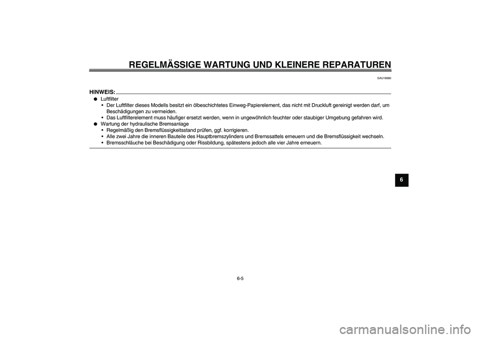 YAMAHA YZF-R6 2007  Betriebsanleitungen (in German) REGELMÄSSIGE WARTUNG UND KLEINERE REPARATUREN
6-5
6
GAU18680
HINWEIS:
Luftfilter
Der Luftfilter dieses Modells besitzt ein ölbeschichtetes Einweg-Papierelement, das nicht mit Druckluft gereinigt w