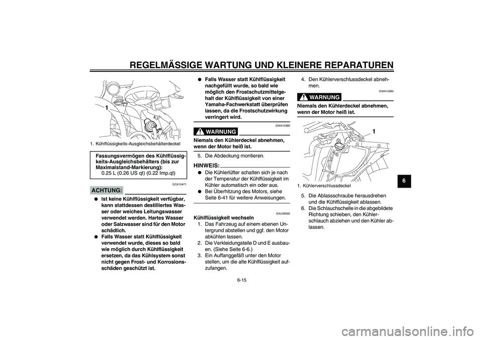 YAMAHA YZF-R6 2007  Betriebsanleitungen (in German) REGELMÄSSIGE WARTUNG UND KLEINERE REPARATUREN
6-15
6
ACHTUNG:
GCA10471

Ist keine Kühlflüssigkeit verfügbar, 
kann stattdessen destilliertes Was-
ser oder weiches Leitungswasser 
verwendet werden