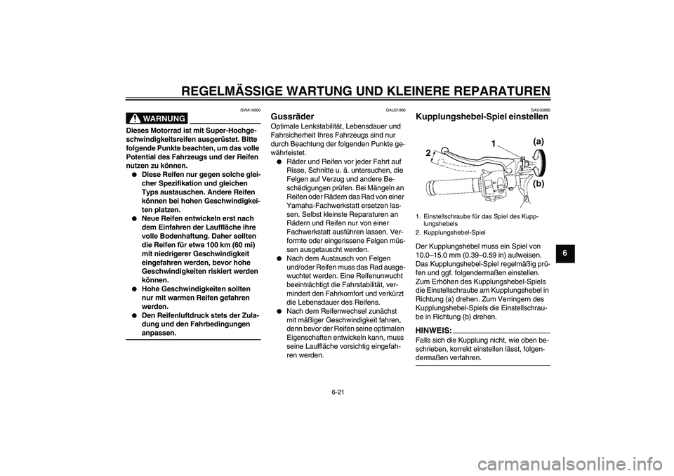 YAMAHA YZF-R6 2007  Betriebsanleitungen (in German) REGELMÄSSIGE WARTUNG UND KLEINERE REPARATUREN
6-21
6
WARNUNG
GWA10600
Dieses Motorrad ist mit Super-Hochge-
schwindigkeitsreifen ausgerüstet. Bitte 
folgende Punkte beachten, um das volle 
Potential