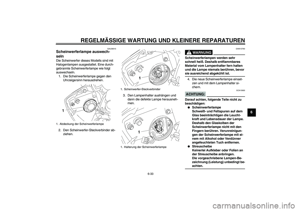 YAMAHA YZF-R6 2007  Betriebsanleitungen (in German) REGELMÄSSIGE WARTUNG UND KLEINERE REPARATUREN
6-33
6
GAU39010
Scheinwerferlampe auswech-
seln Die Scheinwerfer dieses Modells sind mit 
Halogenlampen ausgestattet. Eine durch-
gebrannte Scheinwerferl