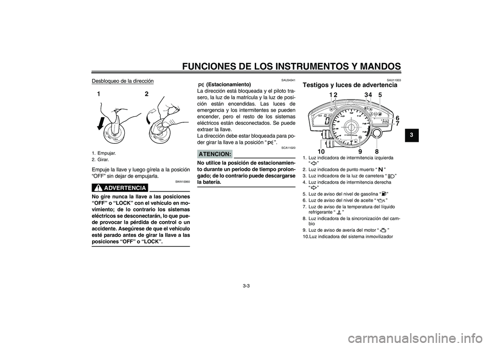 YAMAHA YZF-R6 2007  Manuale de Empleo (in Spanish) FUNCIONES DE LOS INSTRUMENTOS Y MANDOS
3-3
3
Desbloqueo de la direcciónEmpuje la llave y luego gírela a la posición
“OFF” sin dejar de empujarla.
ADVERTENCIA
SWA10060
No gire nunca la llave a l