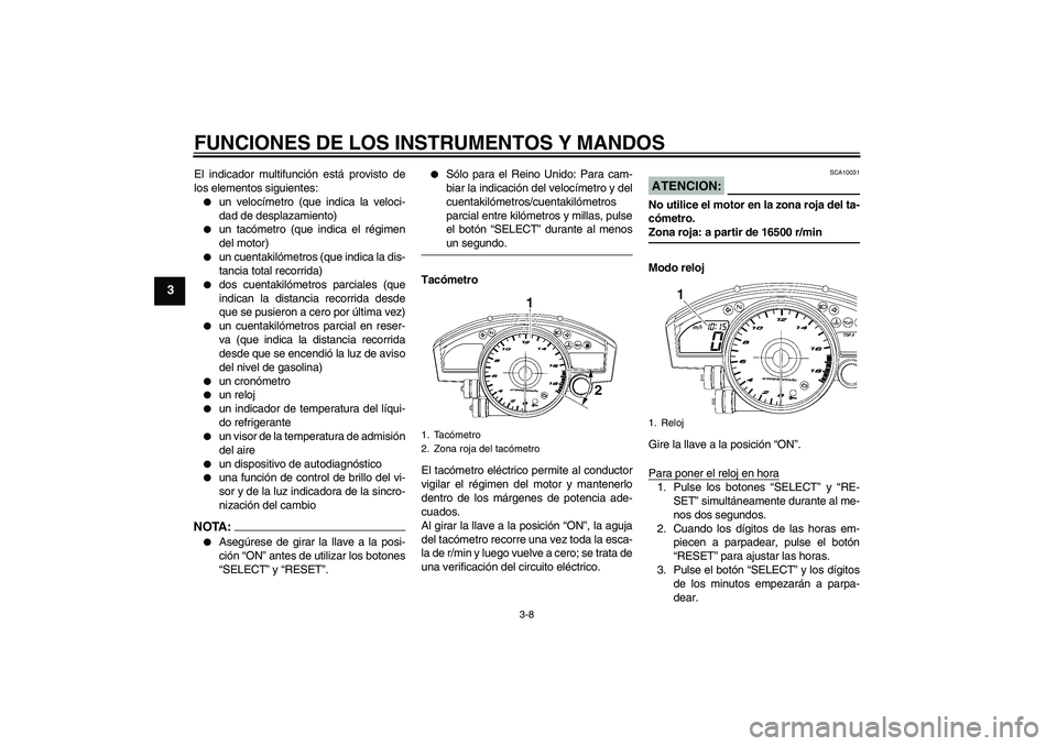 YAMAHA YZF-R6 2007  Manuale de Empleo (in Spanish) FUNCIONES DE LOS INSTRUMENTOS Y MANDOS
3-8
3
El indicador multifunción está provisto de
los elementos siguientes:
un velocímetro (que indica la veloci-
dad de desplazamiento)

un tacómetro (que 
