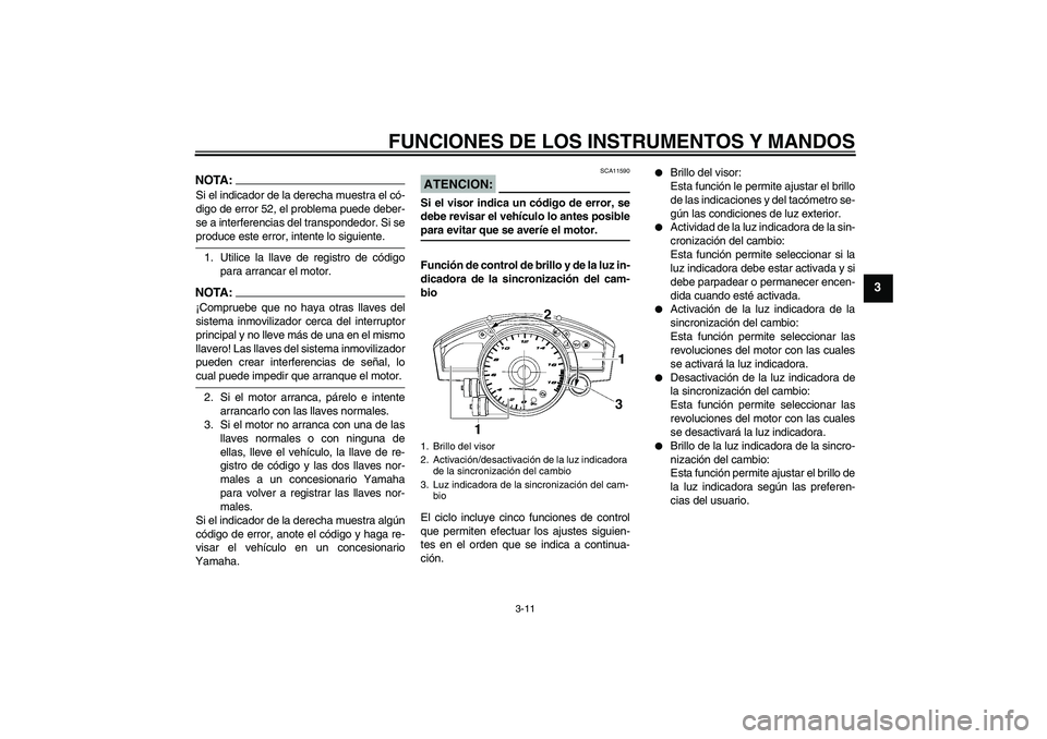 YAMAHA YZF-R6 2007  Manuale de Empleo (in Spanish) FUNCIONES DE LOS INSTRUMENTOS Y MANDOS
3-11
3
NOTA:Si el indicador de la derecha muestra el có-
digo de error 52, el problema puede deber-
se a interferencias del transpondedor. Si seproduce este err