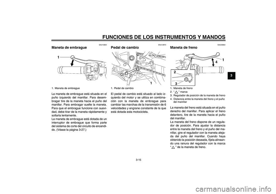 YAMAHA YZF-R6 2007  Manuale de Empleo (in Spanish) FUNCIONES DE LOS INSTRUMENTOS Y MANDOS
3-15
3
SAU12820
Maneta de embrague La maneta de embrague está situada en el
puño izquierdo del manillar. Para desem-
bragar tire de la maneta hacia el puño de