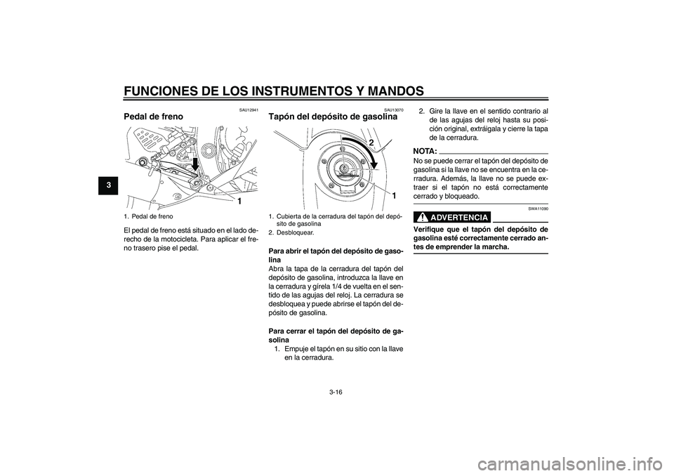 YAMAHA YZF-R6 2007  Manuale de Empleo (in Spanish) FUNCIONES DE LOS INSTRUMENTOS Y MANDOS
3-16
3
SAU12941
Pedal de freno El pedal de freno está situado en el lado de-
recho de la motocicleta. Para aplicar el fre-
no trasero pise el pedal.
SAU13070
Ta
