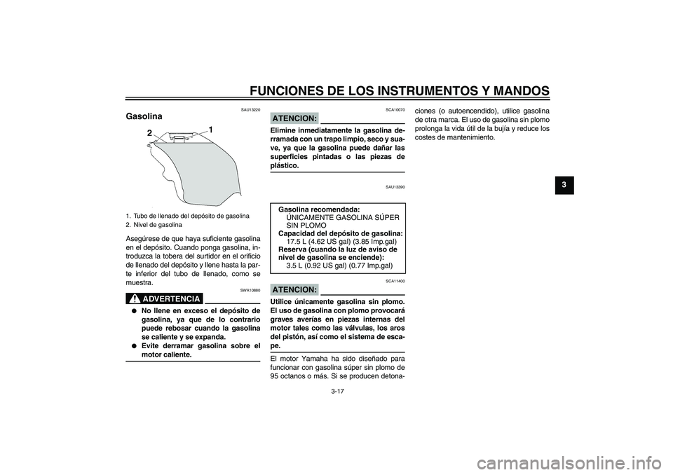 YAMAHA YZF-R6 2007  Manuale de Empleo (in Spanish) FUNCIONES DE LOS INSTRUMENTOS Y MANDOS
3-17
3
SAU13220
Gasolina Asegúrese de que haya suficiente gasolina
en el depósito. Cuando ponga gasolina, in-
troduzca la tobera del surtidor en el orificio
de